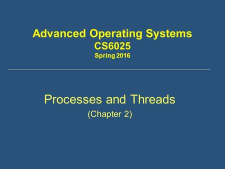 Advanced Operating Systems CS6025 Spring 2016 Processes and Threads (Chapter 2)