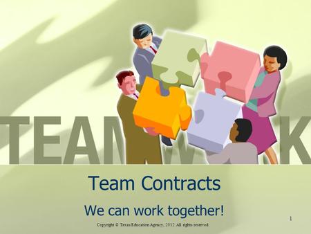 Team Contracts We can work together! Copyright © Texas Education Agency, 2012. All rights reserved. 1.