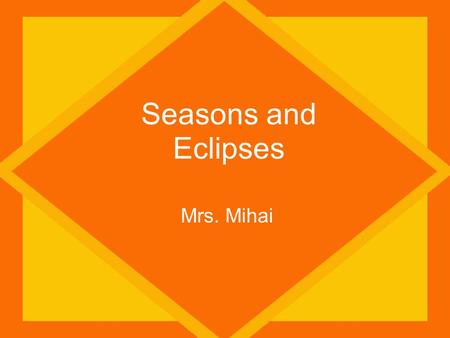 Seasons and Eclipses Mrs. Mihai. Earth Facts The Earth rotates on its ??? – 23 ¼ degrees A complete rotation takes a little over ??? hours (1 day) As.