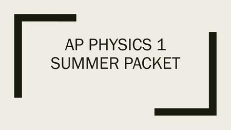 AP PHYSICS 1 SUMMER PACKET Table of Contents 1.What is Physics? 2.Scientific Method 3.Mathematics and Physics 4.Standards of Measurement 5.Metric System.