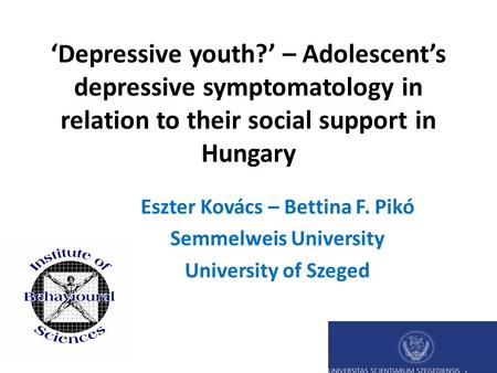 ‘Depressive youth?’ – Adolescent’s depressive symptomatology in relation to their social support in Hungary Eszter Kovács – Bettina F. Pikó Semmelweis.