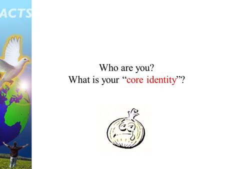 Who are you? What is your “core identity”?. I am a child of God I am a servant of God M Y L I F E.
