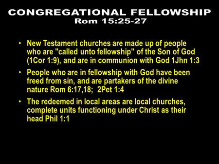 New Testament churches are made up of people who are called unto fellowship of the Son of God (1Cor 1:9), and are in communion with God 1Jhn 1:3 People.