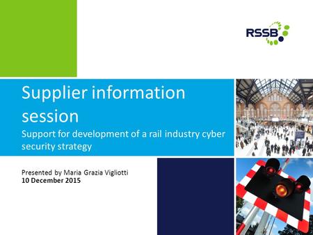 Supplier information session Support for development of a rail industry cyber security strategy Presented by Maria Grazia Vigliotti 10 December 2015.