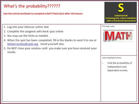 What’s the probability?????? 1.Log into your Glencoe online text 2.Complete the assigned self-check quiz online 3.You may use the hints as needed. 4.When.