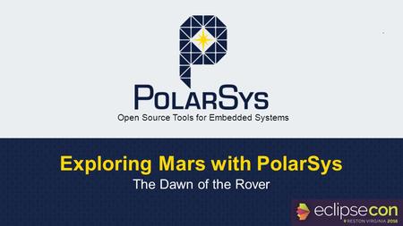 Open Source Tools for Embedded Systems Exploring Mars with PolarSys The Dawn of the Rover.