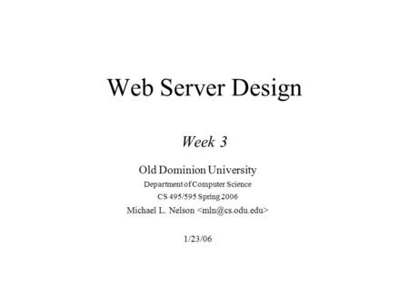 Web Server Design Week 3 Old Dominion University Department of Computer Science CS 495/595 Spring 2006 Michael L. Nelson 1/23/06.