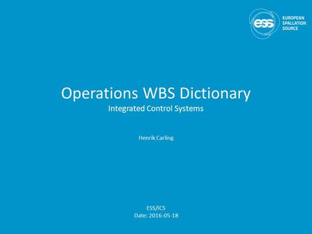 Operations WBS Dictionary Integrated Control Systems Henrik Carling ESS/ICS Date: 2016-05-18.