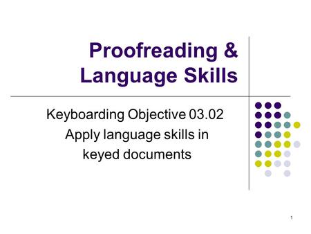 1 Proofreading & Language Skills Keyboarding Objective 03.02 Apply language skills in keyed documents.