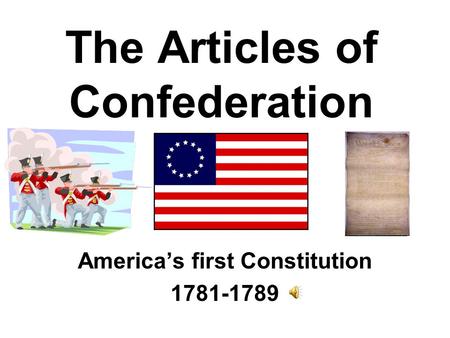 The Articles of Confederation America’s first Constitution 1781-1789.