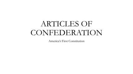 ARTICLES OF CONFEDERATION America’s First Constitution.