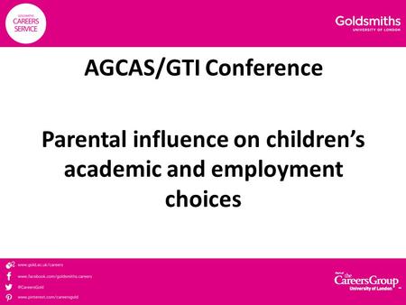 AGCAS/GTI Conference Parental influence on children’s academic and employment choices.