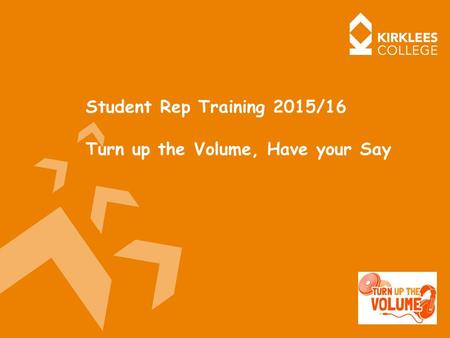 Student Rep Training 2015/16 Turn up the Volume, Have your Say.
