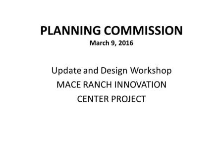 PLANNING COMMISSION March 9, 2016 Update and Design Workshop MACE RANCH INNOVATION CENTER PROJECT.