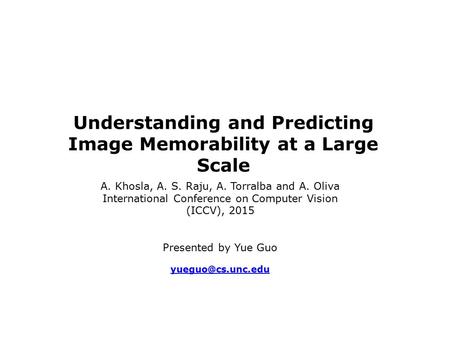 Understanding and Predicting Image Memorability at a Large Scale A. Khosla, A. S. Raju, A. Torralba and A. Oliva International Conference on Computer Vision.