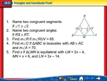 Lesson 7 Menu 1.Name two congruent segments if  1   2 2.Name two congruent angles if RS  RT. 3.Find m  R if m  RUV = 65. 4.Find m  C if ΔABC is.
