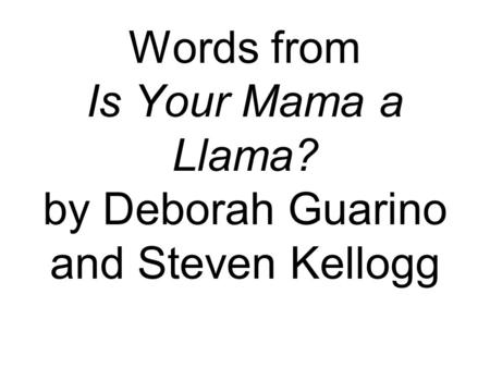 Words from Is Your Mama a Llama? by Deborah Guarino and Steven Kellogg.