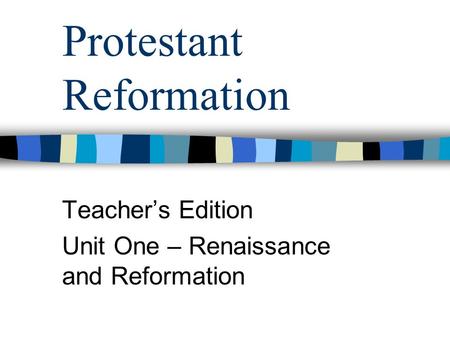 Protestant Reformation Teacher’s Edition Unit One – Renaissance and Reformation.