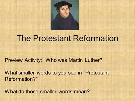 The Protestant Reformation Preview Activity: Who was Martin Luther? What smaller words to you see in “Protestant Reformation?” What do those smaller words.