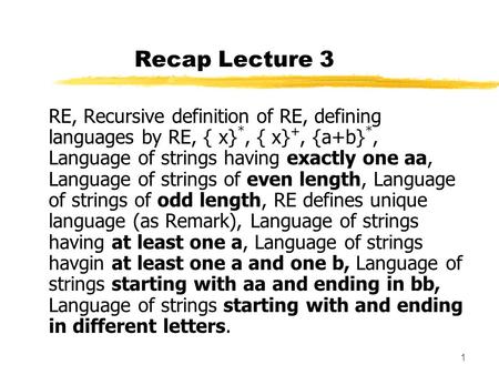 Recap Lecture 3 RE, Recursive definition of RE, defining languages by RE, { x}*, { x}+, {a+b}*, Language of strings having exactly one aa, Language of.