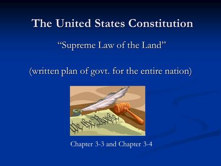 The United States Constitution “Supreme Law of the Land” (written plan of govt. for the entire nation) Chapter 3-3 and Chapter 3-4.