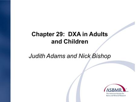 Chapter 29: DXA in Adults and Children Judith Adams and Nick Bishop.