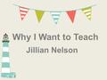 Why I Want to Teach Jillian Nelson. INTASC Standard, Description, & Rationale Standard #1: Learner Development -The teacher understands how learners grow.