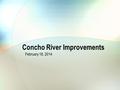 Concho River Improvements February 18, 2014. River Improvements Project Consideration of approving matters related to Concho River improvements: Review.