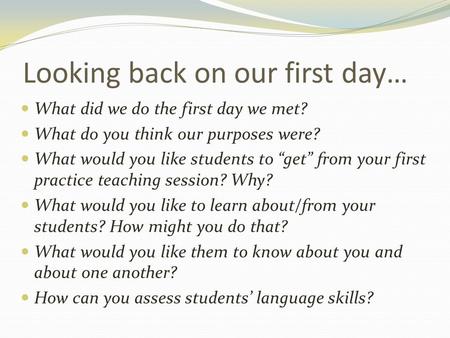 Looking back on our first day… What did we do the first day we met? What do you think our purposes were? What would you like students to “get” from your.