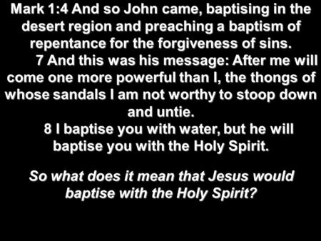 Mark 1:4 And so John came, baptising in the desert region and preaching a baptism of repentance for the forgiveness of sins. 7 And this was his message: