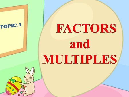 FACTORS and MULTIPLES TOPIC: 1.