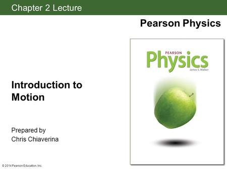 Chapter 2 Lecture Pearson Physics © 2014 Pearson Education, Inc. Introduction to Motion Prepared by Chris Chiaverina.