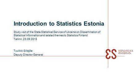 Introduction to Statistics Estonia Study visit of the State Statistical Service of Ukraine on Dissemination of Statistical Information and related themes.