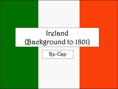 Ireland (Background to 1801) Re-Cap. Explain the significance of the following to the topic…
