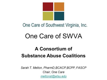 One Care of SWVA A Consortium of Substance Abuse Coalitions Sarah T. Melton, PharmD,BCACP,BCPP, FASCP Chair, One Care