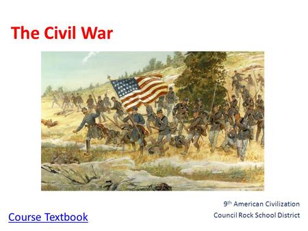 The Civil War 9 th American Civilization Council Rock School District Course Textbook.