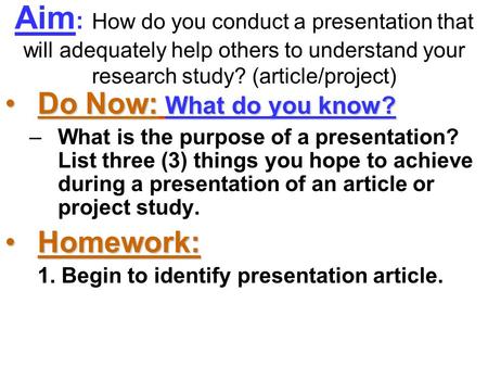 Aim : How do you conduct a presentation that will adequately help others to understand your research study? (article/project) Do Now: What do you know?Do.