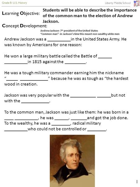 Grade 8: U.S. History Liberty Middle School 1 Concept Development: Andrew Jackson- 7 th president of the United States “Common man”- in Jackson’s time.