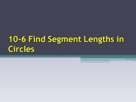 10-6 Find Segment Lengths in Circles. Segments of Chords Theorem m n p m n = p q If two chords intersect in the interior of a circle, then the product.