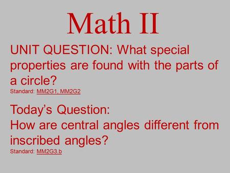 Math II UNIT QUESTION: What special properties are found with the parts of a circle? Standard: MM2G1, MM2G2 Today’s Question: How are central angles different.