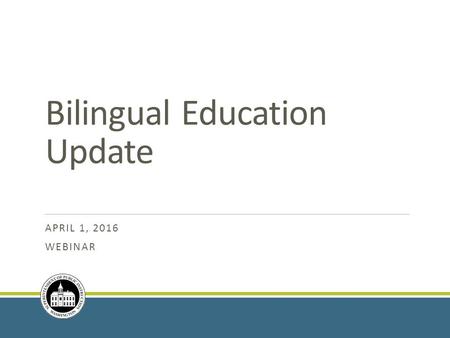 Bilingual Education Update APRIL 1, 2016 WEBINAR.