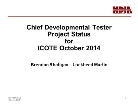 ICOTE Meeting October, 2014 1 Chief Developmental Tester Project Status for ICOTE October 2014 Brendan Rhatigan – Lockheed Martin.