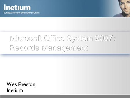 Microsoft Office System 2007: Records Management Wes Preston Inetium.