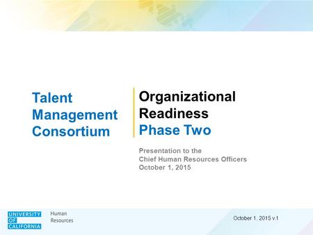 October 1, 2015 v.1 Organizational Readiness Phase Two Presentation to the Chief Human Resources Officers October 1, 2015 Talent Management Consortium.