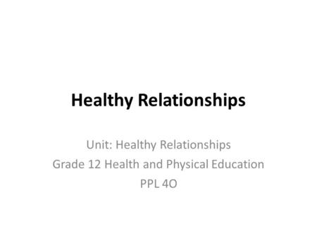 Healthy Relationships Unit: Healthy Relationships Grade 12 Health and Physical Education PPL 4O.