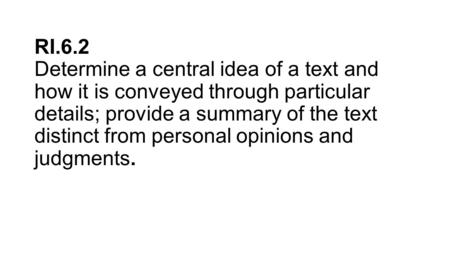 RI.6.2 Determine a central idea of a text and how it is conveyed through particular details; provide a summary of the text distinct from personal opinions.
