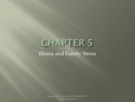 Illness and Family Stress Prepared by Carrie LeFevre Sillito,Ph.D. © Sage Publications.