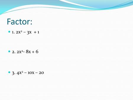 Factor: 1. 2x 2 – 3x + 1 2. 2x 2 - 8x + 6 3. 4x 2 – 10x – 20.