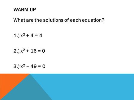 WARM UP What are the solutions of each equation? 1.) x 2 + 4 = 4 2.) x 2 + 16 = 0 3.) x 2 – 49 = 0.
