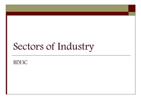 Sectors of Industry BDI3C. Industry Sector Make-up  Canada’s system of sectioning industry is production-oriented.  Establishments using similar production.